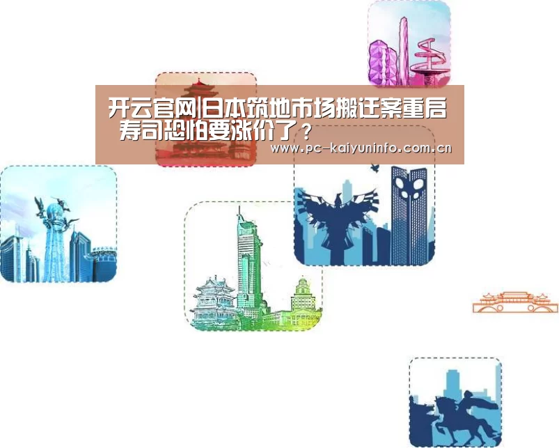 开云官网|日本筑地市场搬迁案重启 寿司恐怕要涨价了?(图3) 开云官网